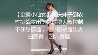 【金莲小仙女】重庆妹子到农村挑战露出，挑逗得大叔控制不住想摸逼，野外撒尿露出大白肥臀，掰穴发骚