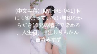 (中文字幕) [KMHRS-041] 何にも染まっていない無印なからだを11発の精子で染める、人生初、中出しりんかん 宮森みすず