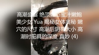 高潮盛宴 绝顶媚态蜜汁嫩鲍美少女 Yua 揭秘女体奥秘 嫩穴的尺寸 高潮后阴蒂大小 高潮时阳具的深度 真妙 (4)