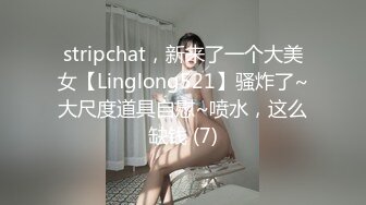 stripchat，新来了一个大美女【Linglong521】骚炸了~大尺度道具自慰~喷水，这么缺钱 (7)