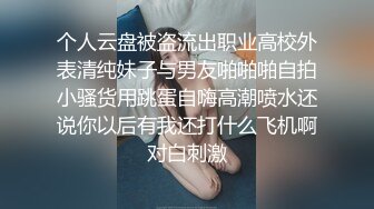 个人云盘被盗流出职业高校外表清纯妹子与男友啪啪啪自拍小骚货用跳蛋自嗨高潮喷水还说你以后有我还打什么飞机啊对白刺激