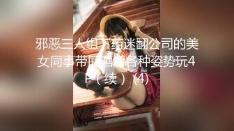 邪恶三人组下药迷翻公司的美女同事带回酒店各种姿势玩4P（续） (4)