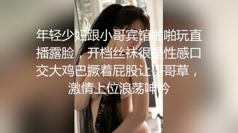 年轻少妇跟小哥宾馆啪啪玩直播露脸，开档丝袜很是性感口交大鸡巴撅着屁股让哥哥草，激情上位浪荡呻吟