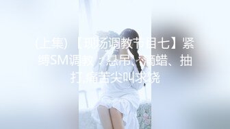 (上集) 【现场调教节目七】紧缚SM调教：悬吊、滴蜡、抽打,痛苦尖叫求饶