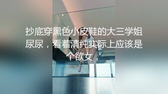 抄底穿黑色小皮鞋的大三学姐尿尿，看着清纯实际上应该是个欲女，