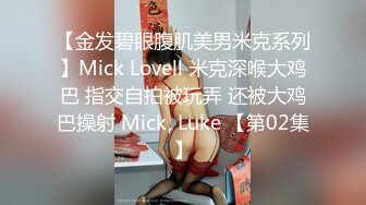 【金发碧眼腹肌美男米克系列】Mick Lovell 米克深喉大鸡巴 指交自拍被玩弄 还被大鸡巴操射 Mick, Luke 【第02集】