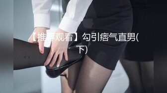 【推荐观看】勾引痞气直男(下) 