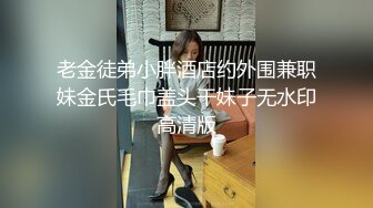 老金徒弟小胖酒店约外围兼职妹金氏毛巾盖头干妹子无水印高清版