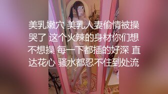 美乳嫩穴 美乳人妻偷情被操哭了 这个火辣的身材你们想不想操 每一下都插的好深 直达花心 骚水都忍不住到处流