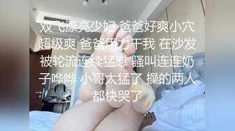 双飞漂亮少妇 爸爸好爽小穴超级爽 爸爸用力干我 在沙发被轮流连续猛怼 骚叫连连奶子哗哗 小哥太猛了 操的两人都快哭了