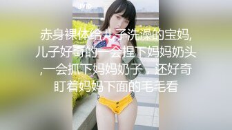 赤身裸体给儿子洗澡的宝妈,儿子好奇的一会捏下妈妈奶头,一会抓下妈妈奶子，还好奇盯着妈妈下面的毛毛看