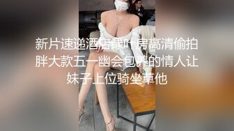 新片速递酒店绿叶房高清偷拍胖大款五一幽会包养的情人让妹子上位骑坐草他