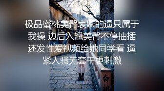 极品蜜桃美臀表妹的逼只属于我操 边后入翘美臀不停抽插还发性爱视频给她同学看 逼紧人骚无套干更刺激