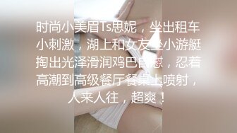 时尚小美眉Ts思妮，坐出租车小刺激，湖上和女友坐小游艇掏出光泽滑润鸡巴自慰，忍着高潮到高级餐厅餐桌上喷射，人来人往，超爽！