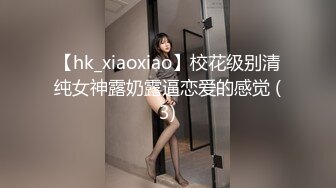 【hk_xiaoxiao】校花级别清纯女神露奶露逼恋爱的感觉 (3)