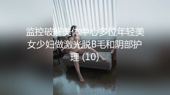 监控破解美体中心多位年轻美女少妇做激光脱B毛和阴部护理 (10)