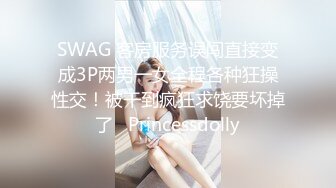 SWAG 客房服务误闯直接变成3P两男一女全程各种狂操性交！被干到疯狂求饶要坏掉了   Princessdolly