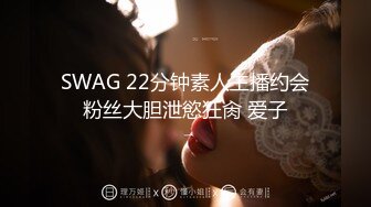 SWAG 22分钟素人主播约会粉丝大胆泄慾狂肏 爱子