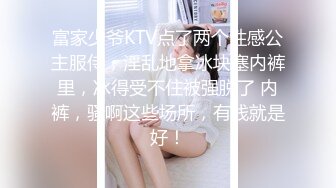 富家少爷KTV点了两个性感公主服侍，淫乱地拿冰块塞内裤里，冰得受不住被强脱了 内裤，骚啊这些场所，有钱就是好！