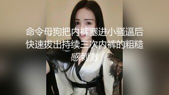 命令母狗把内裤塞进小骚逼后快速拔出持续三次内裤的粗糙感刺激