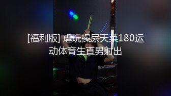 [福利版] 虐玩操尿天菜180运动体育生直男射出