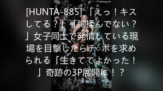 [HUNTA-885] 「えっ！キスしてる？」「胸揉んでない？」女子同士で発情している現場を目撃したらチ○ポを求められる「生きててよかった！」奇跡の3P展開に！？