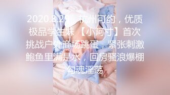 2020.8.29，杭州可约，优质极品学生妹 【小阿寸】首次挑战户外商场跳蛋，紧张刺激鲍鱼里满是水，回房骚浪爆棚勾魂淫荡