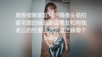 黑客破解家庭网络摄像头偷拍豪宅里的极品颜值美女和有钱老公的性爱生活旁边还睡着个baby