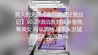 男人的天堂【泰国嫖娼狂爱战记】10.29激战狂野纹身蜜桃臀美女 网状黑丝 拽着头发猛烈后入 淫荡浪叫