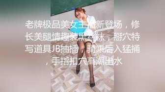 老牌极品美女主播新登场，修长美腿情趣装黑丝袜，掰穴特写道具JB抽插，骑乘后入猛捅，手指扣穴高潮出水