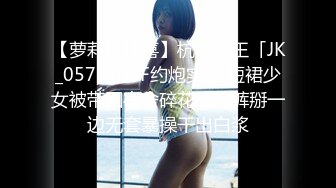 【萝莉控狂喜】杭州海王「JK_0571」OF约炮实录 短裙少女被带回宿舍碎花小内裤掰一边无套暴操干出白浆