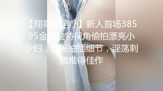 【翔哥探足疗】新人首场38595金币独特视角偷拍漂亮小少妇，清晰抽插细节，淫荡刺激难得佳作