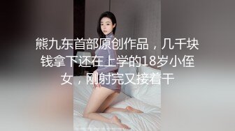 熊九东首部原创作品，几千块钱拿下还在上学的18岁小侄女，刚射完又接着干