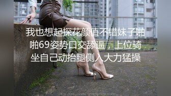 我也想起探花颜值不错妹子啪啪69姿势口交舔逼，上位骑坐自己动抬腿侧入大力猛操