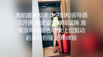 南航披肩发美女空姐和领导酒店开房 各式姿势爆插猛操 激情浪叫风骚绝对 女上位挺动起来特别骚 超棒体验