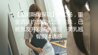 【爱阴斯坦探花】第二场，重金酒店约漂亮大三学生妹，已被男友开发成小骚货，美乳翘臀胴体诱惑