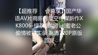 【超推荐❤️会尊享】国产华语AV片商新秀星空传媒新作XK8006-绿茶婊勾引闺蜜老公 偷情被抓实录 高清720P原版首发