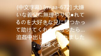 (中文字幕) [miaa-672] 大嫌いな義父に無理やり犯●れてるのを大好きな兄に見つかって助けてくれると思ったら…追姦中出しレ●プされました。 双葉くるみ