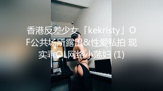 香港反差少女「kekristy」OF公共场所露出&性爱私拍 现实乖OL网络小荡妇 (1)