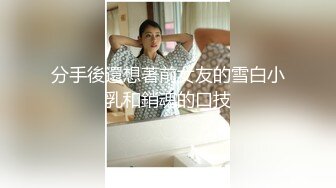 分手後還想著前女友的雪白小乳和銷魂的口技