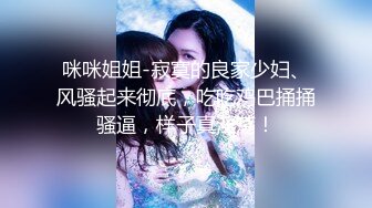 咪咪姐姐-寂寞的良家少妇、风骚起来彻底，吃吃鸡巴捅捅骚逼，样子真淫荡！