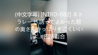 (中文字幕) [NTRD-082] ネトラレーゼ 誘ってよかった君の奥さんやっぱりすごくいいよ… 田所百合