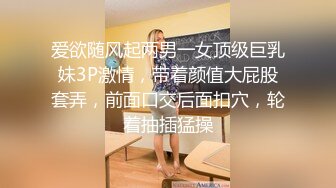 爱欲随风起两男一女顶级巨乳妹3P激情，带着颜值大屁股套弄，前面口交后面扣穴，轮着抽插猛操