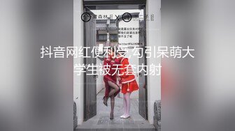 抖音网红便利受,勾引呆萌大学生被无套内射