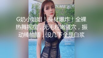 G奶小姐姐！身材爆炸！全裸热舞摇摆，无毛粉嫩骚穴，振动棒抽插，没几下全是白浆