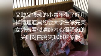 又贱又猥琐的小青年带了好几样情趣道具约会大学生漂亮美女外表看似清纯内心很骚肏的尖叫对白搞笑1080P原版