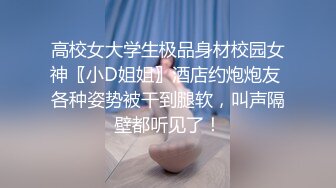 高校女大学生极品身材校园女神〖小D姐姐〗酒店约炮炮友 各种姿势被干到腿软，叫声隔壁都听见了！