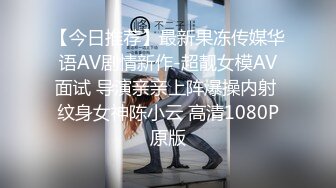 【今日推荐】最新果冻传媒华语AV剧情新作-超靓女模AV面试 导演亲亲上阵爆操内射 纹身女神陈小云 高清1080P原版