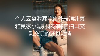 个人云盘泄漏流出外表清纯素雅良家小媳妇啪啪啪自拍口交乳交玩的还挺激情