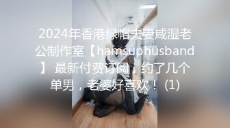 2024年香港绿帽夫妻咸湿老公制作室【hamsuphusband】 最新付费订阅，约了几个单男，老婆好喜欢！ (1)